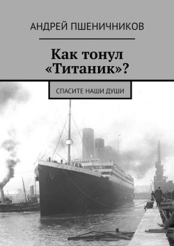 Книга "Как тонул «Титаник»? Спасите наши души" – Андрей Пшеничников