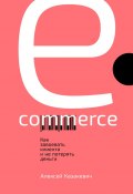 E-commerce. Как завоевать клиента и не потерять деньги (Казакевич Алексей, 2019)