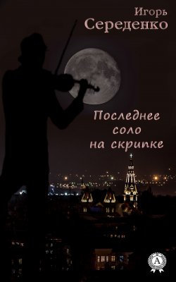 Книга "Последнее соло на скрипке" – Игорь Середенко