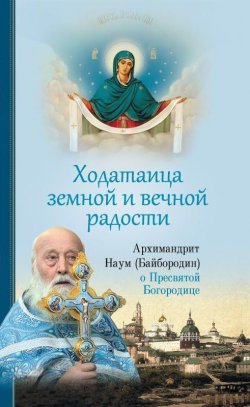 Книга "Ходатаица земной и вечной радости: О Пресвятой Богородице" – архимандрит Наум (Байбородин), 2019