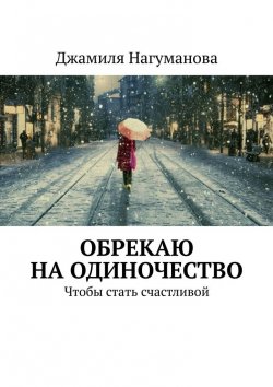 Книга "Обрекаю на одиночество. Чтобы стать счастливой" – Джамиля Нагуманова