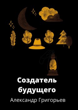 Книга "Создатель Будущего" – Александр Григорьев