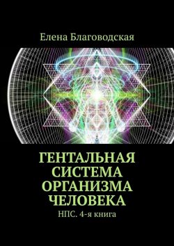Книга "Гентальная система организма человека. НПС. 4-я книга" – Елена Благоводская