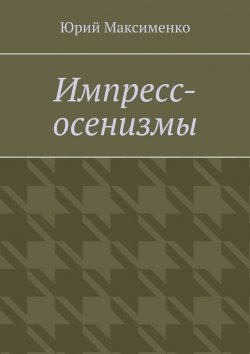 Книга "Импресс-осенизмы. Эссе" – Юрий Максименко
