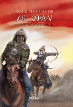 Книга "Ак-Орда. История Казахского ханства" – Радик Темиргалиев, 2013
