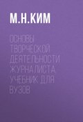 Основы творческой деятельности журналиста. Учебник для вузов (Максим Ким, 2016)