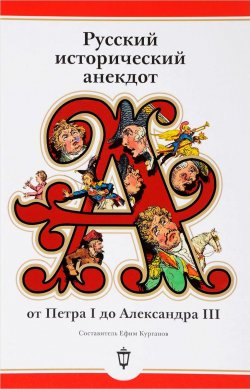 Книга "Русский исторический анекдот: от Петра I до Александра III" – Сборник, Ефим Курганов, 2017