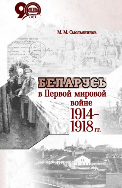 Книга "Беларусь в Первой мировой войне 1914-1918 гг." – Михаил Смольянинов, 2018