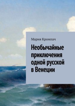 Книга "Необычайные приключения одной русской в Венеции" – Мария Кромпач