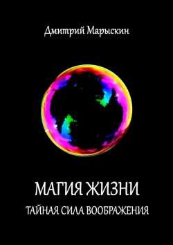 Книга "Магия жизни. Тайная сила воображения" – Дмитрий Марыскин