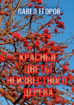 Книга "Красные цветы неизвестного дерева" – Павел Егоров