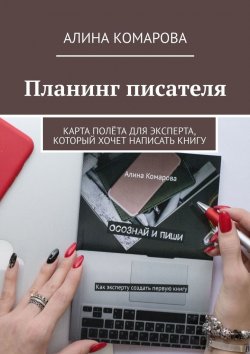 Книга "Планинг писателя. Карта полёта для эксперта, который хочет написать книгу" – Алина Комарова