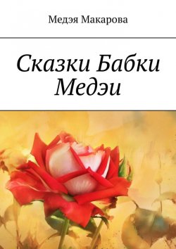 Книга "Сказки бабки Медэи. Сказки для взрослых" – Медэя Макарова