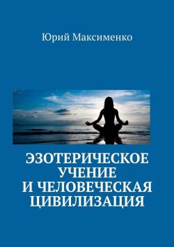 Книга "Эзотерическое учение и человеческая цивилизация" – Юрий Максименко