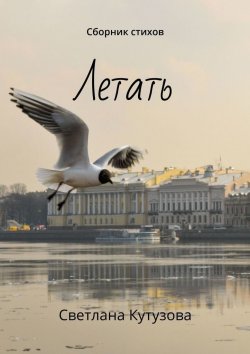 Книга "Летать. Сборник стихов" – Светлана Кутузова