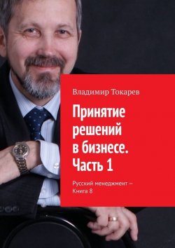 Книга "Принятие решений в бизнесе. Часть 1. Русский менеджмент – Книга 8" – Владимир Токарев