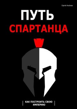 Книга "Путь спартанца: как построить свою империю" – Сергей Аксёнов