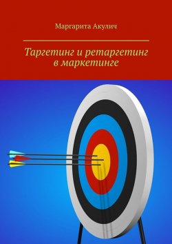 Книга "Таргетинг и ретаргетинг в маркетинге" – Маргарита Акулич