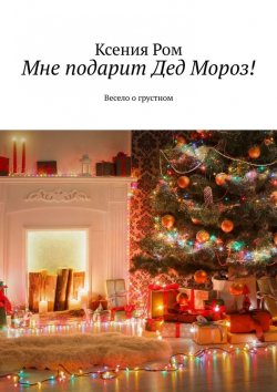Книга "Мне подарит Дед Мороз! Весело о грустном" – Ксения Ром