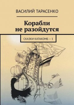 Книга "Корабли не разойдутся. Сказки катакомб – 1" – Василий Тарасенко