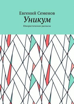 Книга "Уникум. Юмористические рассказы" – Евгений Семенов, Evgeny Wayfarer