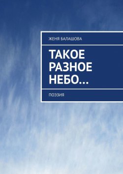 Книга "Такое разное Небо… Поэзия" – Женя Балашова