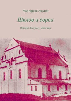 Книга "Шклов и евреи. История, Холокост, наши дни" – Маргарита Акулич