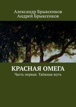 Книга "Красная омега. Часть первая. Таёжная жуть" – Андрей Брыксенков, Александр Брыксенков