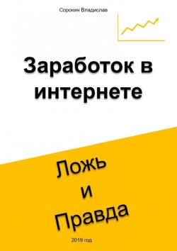 Книга "Заработок в интернете. Ложь и Правда" – Владислав Сорокин