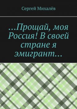 Книга "…Прощай, моя Россия! В своей стране я эмигрант…" – Сергей Михалёв
