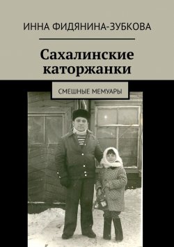 Книга "Сахалинские каторжанки. Смешные мемуары" – Инна Фидянина-Зубкова