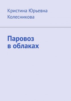 Книга "Паровоз в облаках" – Кристина Колесникова