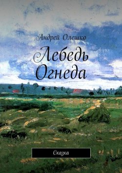 Книга "Лебедь Огнеда. Сказка" – Андрей Олешко