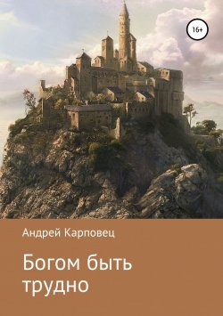 Книга "Богом быть трудно" – Андрей Карповец, 2018