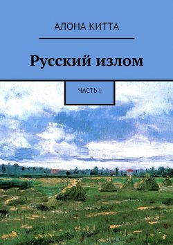 Книга "Русский излом. Часть I" – Aлона Китта