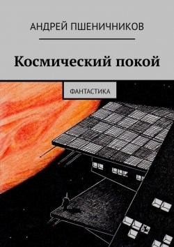 Книга "Космический покой. Фантастика" – Андрей Пшеничников