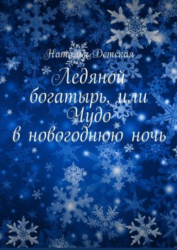 Книга "Ледяной богатырь, или Чудо в новогоднюю ночь" – Наталья Детская