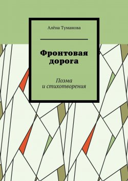 Книга "Фронтовая дорога. Поэма и стихотворения" – Алёна Туманова