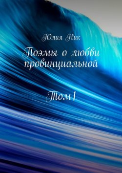 Книга "Поэмы о любви провинциальной. Том 1" – Юлия Ник, Юлия Ник