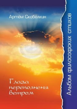 Книга "Глаза переполнены ветром. Альбом философских стихов" – Артём Скобёлкин