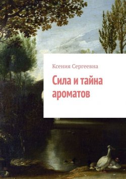 Книга "Сила и тайна ароматов" – Ксения Сергеевна Якубовская