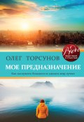 Книга "Мое предназначение. Как заслужить большего и сделать этот мир лучше" (Олег Торсунов, 2019)