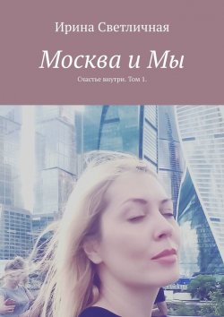 Книга "Москва и Мы. Счастье внутри. Том 1" – Ирина Светличная