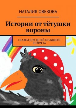 Книга "Истории от тётушки вороны. Сказки для детей младшего возраста" – Наталия Овезова