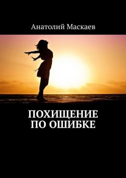 Книга "Похищение по ошибке" – Анатолий Маскаев