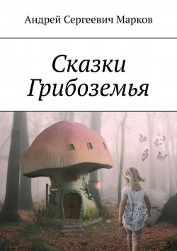 Книга "Сказки Грибоземья" – Андрей Марков
