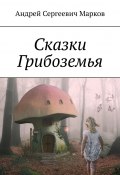 Сказки Грибоземья (Андрей Марковский)