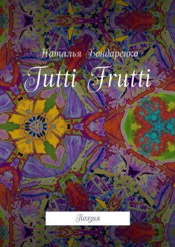 Книга "Tutti Frutti. Поэзия" – Наталья Бондаренко, Наталья Бондаренко