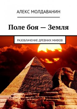 Книга "Поле боя – Земля. Разоблачение древних мифов" – Алекс Молдаванин