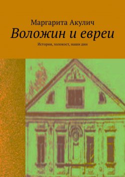 Книга "Воложин и евреи. История, холокост, наши дни" – Маргарита Акулич